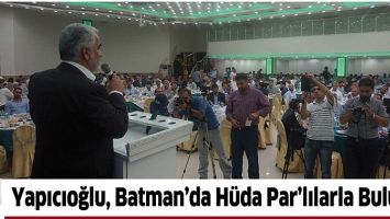YAPICIOĞLU, BATMAN&rsquo;DA H&Uuml;DA PAR&rsquo;LILARLA BULUŞTU