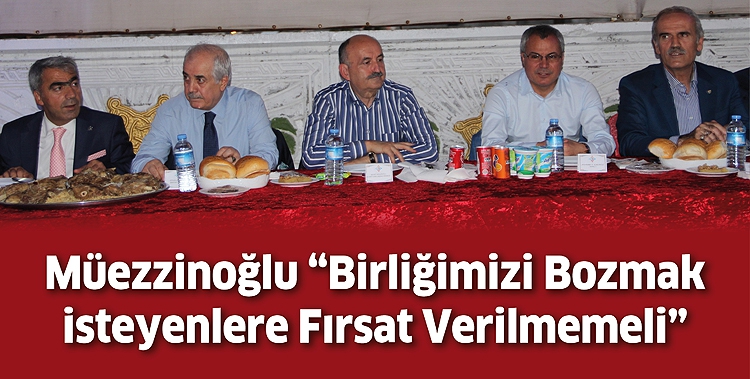 M&Uuml;EZZİNOĞLU &ldquo;BİRLİĞİMİZİ BOZMAK İSTEYENLERE FIRSAT VERİLMEMELİ&rdquo;