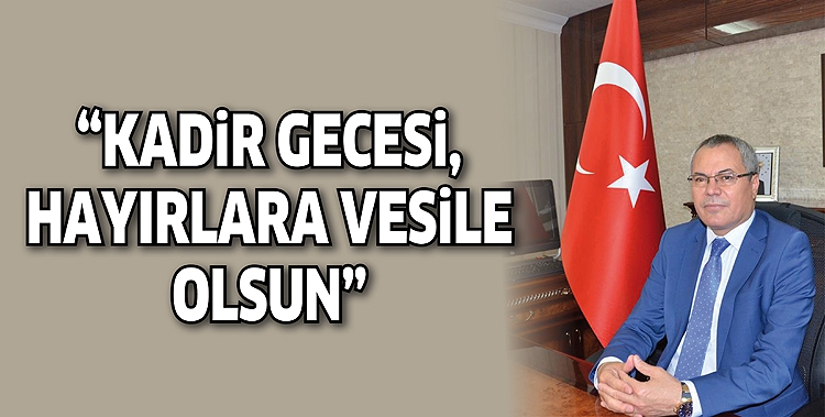 &ldquo;KADİR GECESİ, HAYIRLARA VESİLE OLSUN&rdquo;