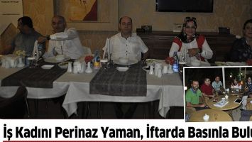 İŞ KADINI PERİNAZ YAMAN, İFTARDA BASINLA BULUŞTU