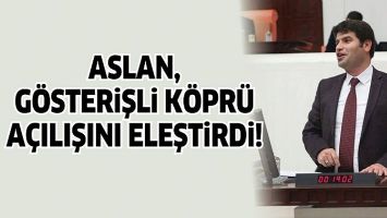 ASLAN, G&Ouml;STERİŞLİ K&Ouml;PR&Uuml; A&Ccedil;ILIŞINI ELEŞTİRDİ!