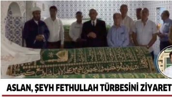 ASLAN, ŞEYH FETHULLAH T&Uuml;RBESİNİ ZİYARET ETTİ