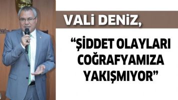 VALİ DENİZ, &ldquo;ŞİDDET OLAYLARI COĞRAFYAMIZA YAKIŞMIYOR&rdquo;