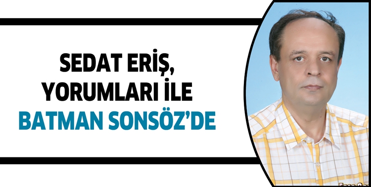 SEDAT ERİŞ, YORUMLARI İLE BATMAN SONS&Ouml;Z&rsquo;DE