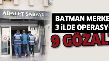 BATMAN MERKEZLİ 3 İLDE OPERASYON: 9 G&Ouml;ZALTI