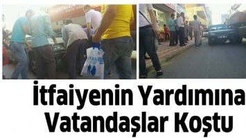İTFAİYENİN YARDIMINA VATANDAŞLAR KOŞTU