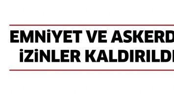 EMNİYET VE ASKERDE İZİNLER KALDIRILDI
