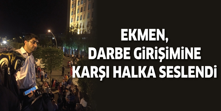 EKMEN, DARBE GİRİŞİMİNE KARŞI HALKA SESLENDİ