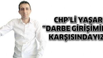 CHP&rsquo;Lİ YAŞAR &ldquo;DARBE GİRİŞİMİNİN KARŞISINDAYIZ&rdquo;