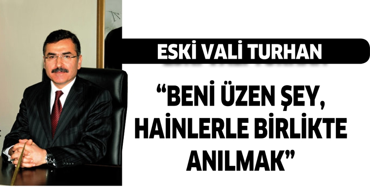 ESKİ VALİ TURHAN &ldquo;BENİ &Uuml;ZEN ŞEY, HAİNLERLE BİRLİKTE ANILMAK&rdquo;