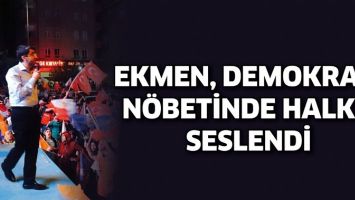 EKMEN, DEMOKRASİ N&Ouml;BETİNDE HALKA SESLENDİ
