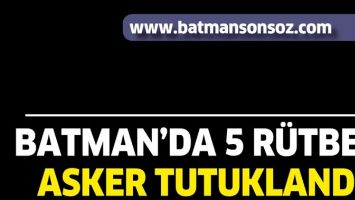BATMAN'DA 5 R&Uuml;TBELİ ASKER TUTUKLANDI