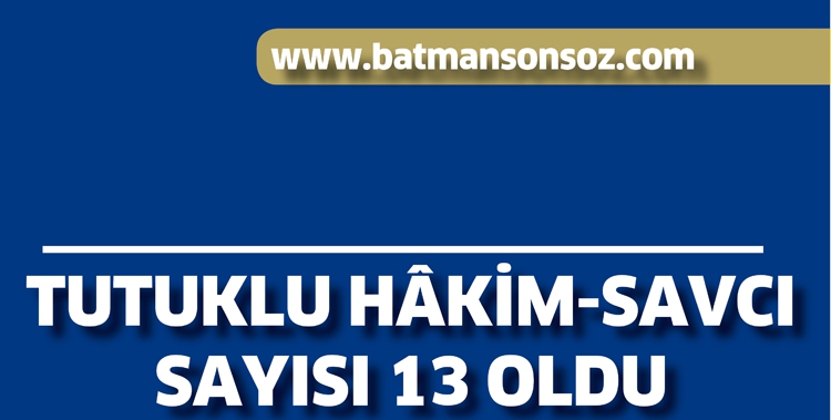 TUTUKLU H&Acirc;KİM-SAVCI SAYISI 13 OLDU
