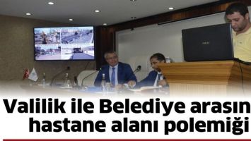 VALİLİK İLE BELEDİYE ARASINDA HASTANE ALANI POLEMİĞİ