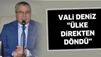 VALİ DENİZ &ldquo;&Uuml;LKE DİREKTEN D&Ouml;ND&Uuml;&rdquo;