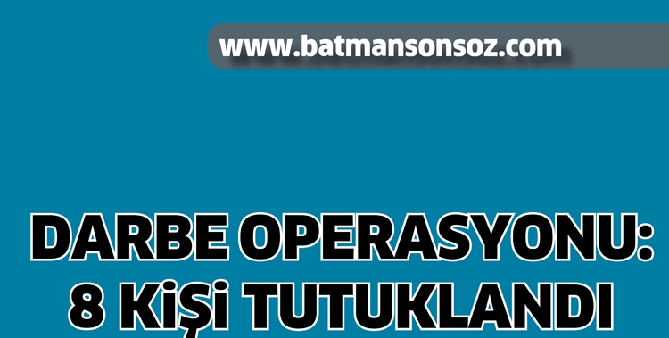DARBE OPERASYONU: 8 KİŞİ TUTUKLANDI