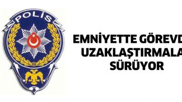 EMNİYETTE G&Ouml;REVDEN UZAKLAŞTIRMALAR S&Uuml;R&Uuml;YOR