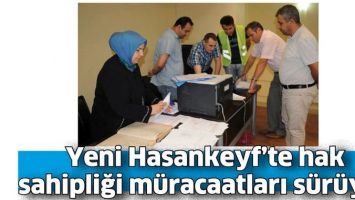 YENİ HASANKEYF&rsquo;TE HAK SAHİPLİĞİ M&Uuml;RACAATLARI S&Uuml;R&Uuml;YOR