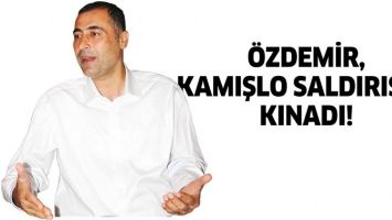 &Ouml;ZDEMİR, KAMIŞLO SALDIRISINI KINADI!