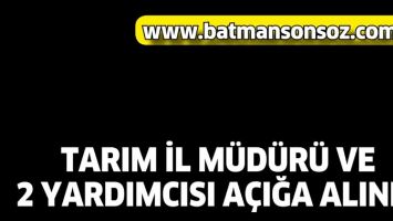 TARIM İL M&Uuml;D&Uuml;R&Uuml; VE 2 YARDIMCISI A&Ccedil;IĞA ALINDI