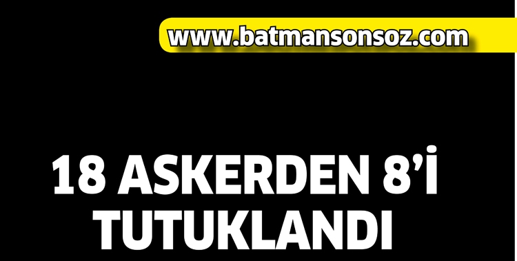 18 ASKERDEN 8&rsquo;İ TUTUKLANDI
