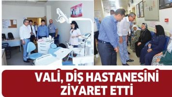 VALİ, DİŞ HASTANESİNİ ZİYARET ETTİ