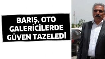 BARIŞ, OTO GALERİCİLERDE G&Uuml;VEN TAZELEDİ