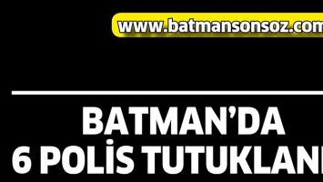 BATMAN&rsquo;DA 6 POLİS TUTUKLANDI