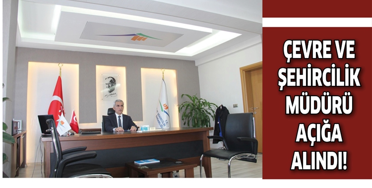 &Ccedil;EVRE VE ŞEHİRCİLİK M&Uuml;D&Uuml;R&Uuml; A&Ccedil;IĞA ALINDI!