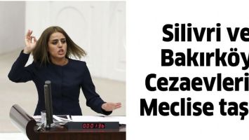 SİLİVRİ VE BAKIRK&Ouml;Y CEZAEVLERİNİ MECLİSE TAŞIDI