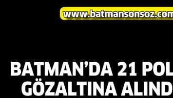 BATMAN&rsquo;DA 21 POLİS G&Ouml;ZALTINA ALINDI