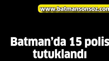 Batman'da 15 polis tutuklandı