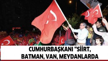 CUMHURBAŞKANI &ldquo;SİİRT, BATMAN, VAN, MEYDANLARDA&rdquo;