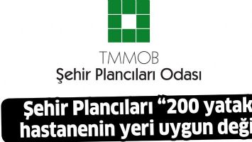 ŞEHİR PLANCILARI &ldquo;200 YATAKLI HASTANENİN YERİ UYGUN DEĞİL&rdquo;