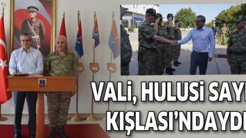 VALİ, HULUSİ SAYIN KIŞLASI&rsquo;NDAYDI