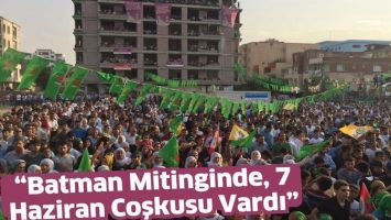 BATMAN MİTİNGİNDE, 7 HAZİRAN COŞKUSU VARDI