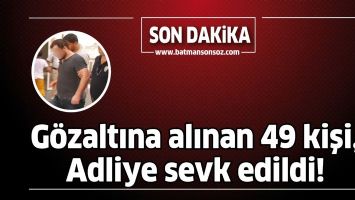 G&Ouml;ZALTINA ALINAN 49 KİŞİ, ADLİYE SEVK EDİLDİ!