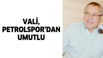 VALİ, PETROLSPOR&rsquo;DAN UMUTLU