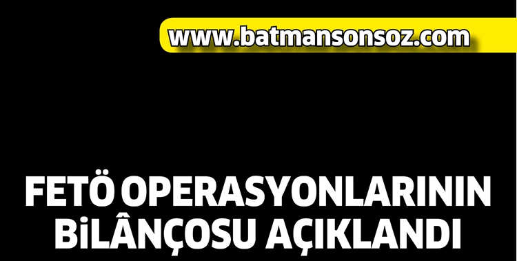 FET&Ouml; OPERASYONLARININ BİL&Acirc;N&Ccedil;OSU A&Ccedil;IKLANDI