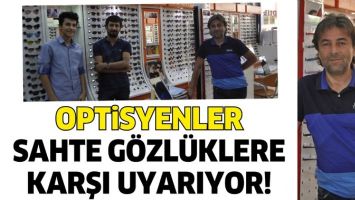 OPTİSYENLER SAHTE G&Ouml;ZL&Uuml;KLERE KARŞI UYARIYOR!