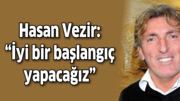 HASAN VEZİR: "İYİ BİR BAŞLANGI&Ccedil; YAPACAĞIZ"