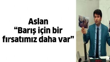 ASLAN &ldquo;BARIŞ İ&Ccedil;İN BİR FIRSATIMIZ DAHA VAR&rdquo;