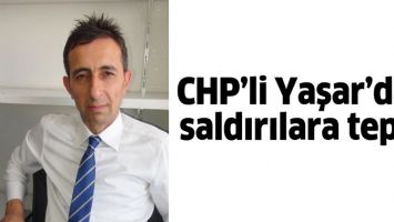 CHP&rsquo;Lİ YAŞAR&rsquo;DAN SALDIRILARA TEPKİ