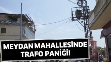MEYDAN MAHALLESİNDE TRAFO PANİĞİ!