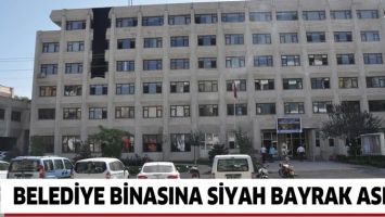 BELEDİYE BİNASINA SİYAH BAYRAK ASILDI