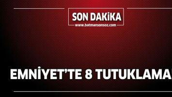 EMNİYET&rsquo;TE 8 TUTUKLAMA!