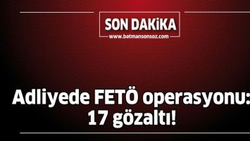 ADLİYEDE FET&Ouml; OPERASYONU: 17 G&Ouml;ZALTI!
