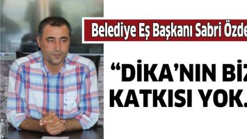 &ldquo;DİKA&rsquo;NIN BİZE KATKISI YOK&hellip;&rdquo;