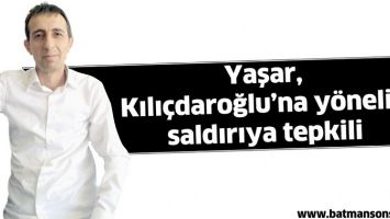 YAŞAR, KILI&Ccedil;DAROĞLU&rsquo;NA Y&Ouml;NELİK SALDIRIYA TEPKİLİ