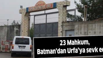 23 MAHKUM, BATMAN&rsquo;DAN URFA&rsquo;YA SEVK EDİLDİ